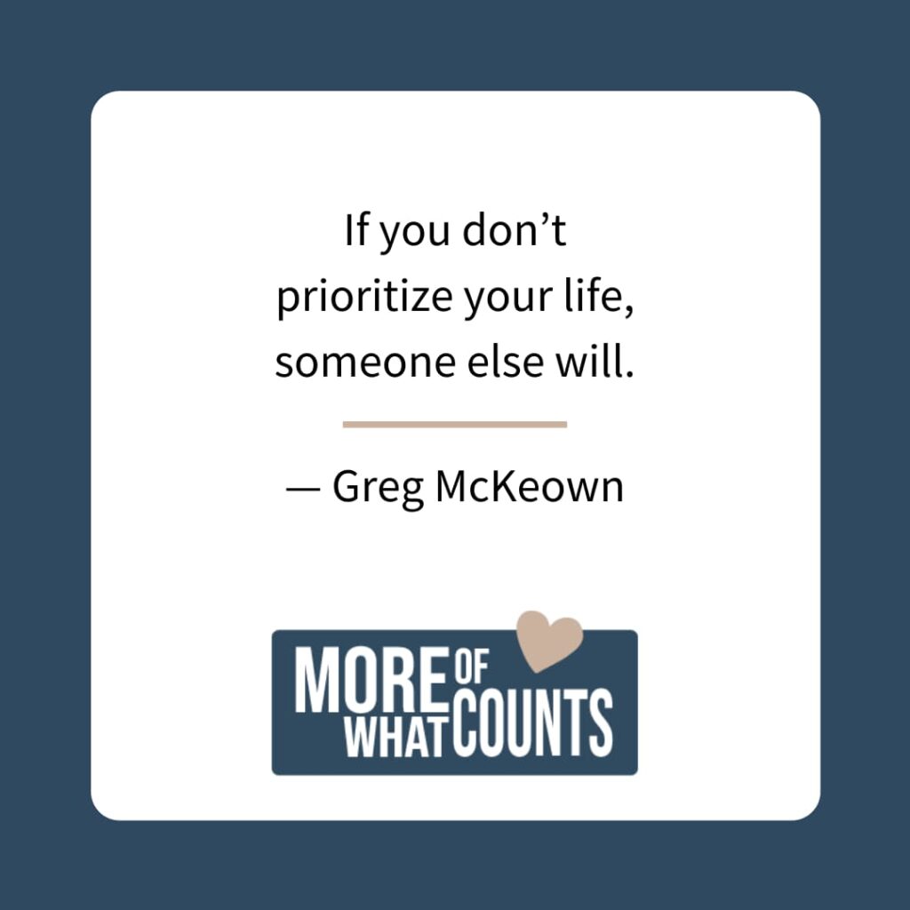 If you don’t prioritize your life, someone else will. - Greg McKeown